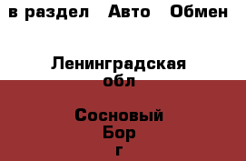  в раздел : Авто » Обмен . Ленинградская обл.,Сосновый Бор г.
